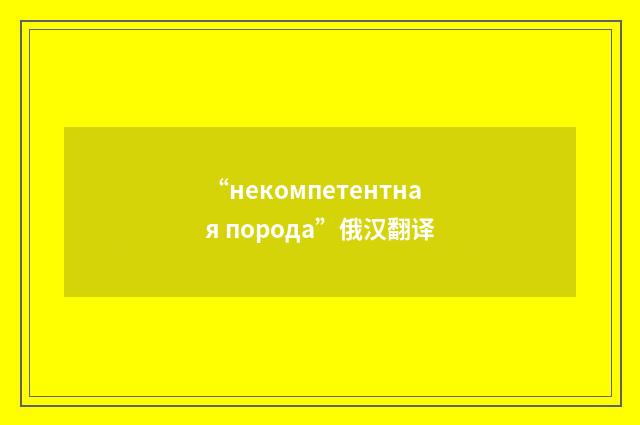 “некомпетентная порода”俄汉翻译