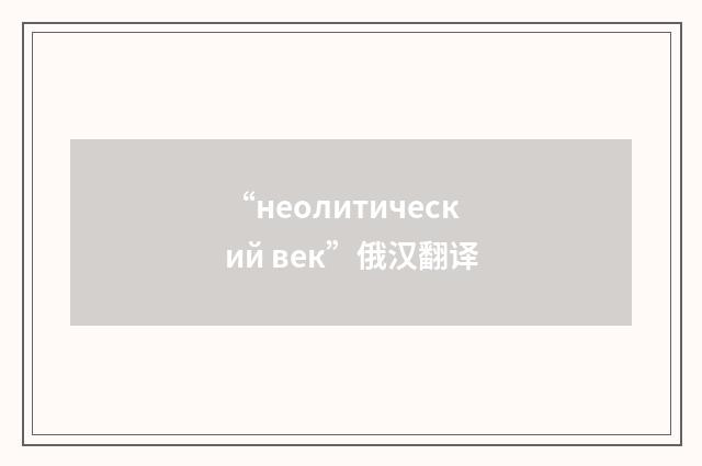 “неолитический век”俄汉翻译