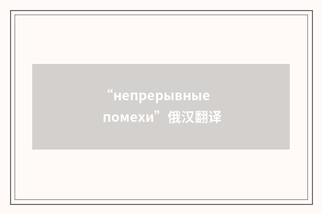 “непрерывные помехи”俄汉翻译