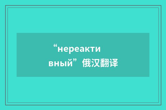 “нереактивный”俄汉翻译