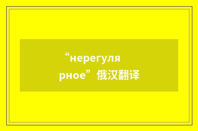“нерегулярное”俄汉翻译