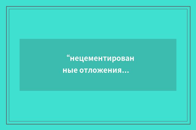 “нецементированные отложения”俄汉翻译