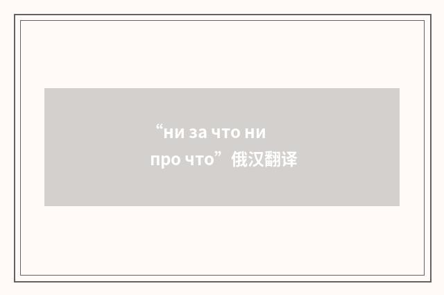 “ни за что ни про что”俄汉翻译