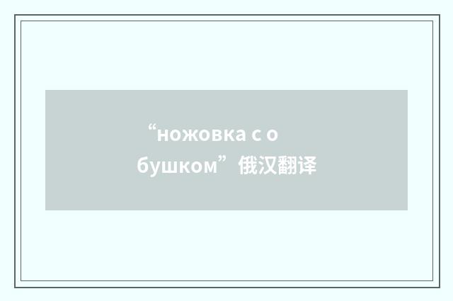 “ножовка с обушком”俄汉翻译