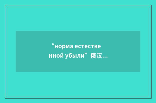 “норма естественной убыли”俄汉翻译