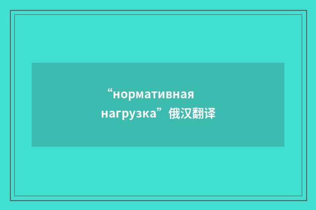 “нормативная нагрузка”俄汉翻译