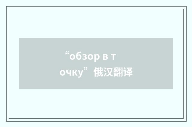 “обзор в точку”俄汉翻译