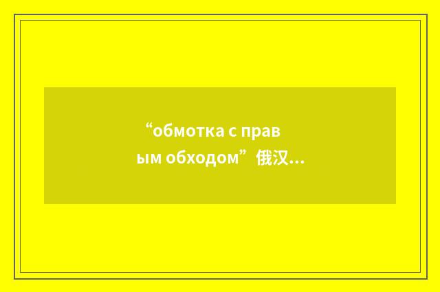 “обмотка с правым обходом”俄汉翻译