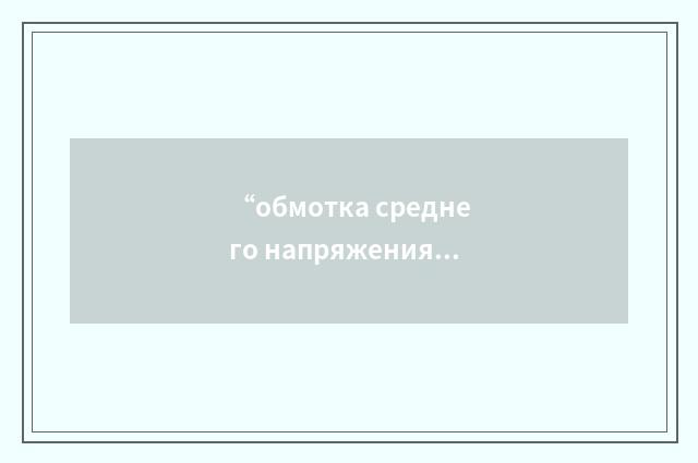 “обмотка среднего напряжения”俄汉翻译