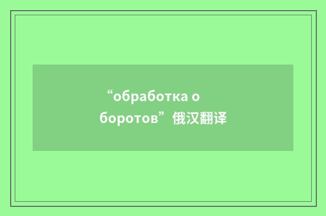 “обработка оборотов”俄汉翻译