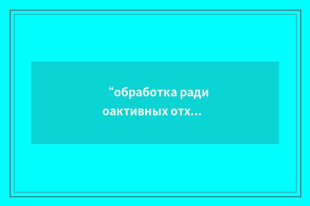 “обработка радиоактивных отходов”俄汉翻译