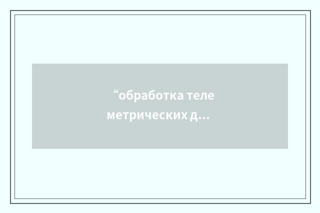 “обработка телеметрических данных”俄汉翻译