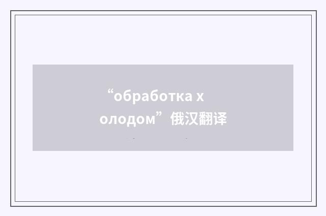 “обработка холодом”俄汉翻译