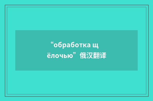 “обработка щёлочью”俄汉翻译