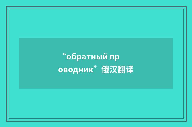 “обратный проводник”俄汉翻译