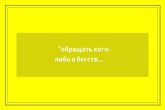 “обращать кого-либо в бегство”俄汉翻译