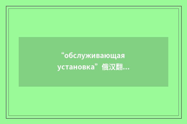 “обслуживающая установка”俄汉翻译