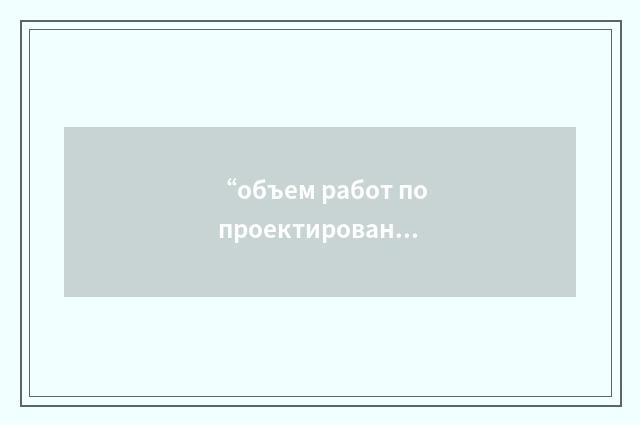 “объем работ по проектированию”俄汉翻译