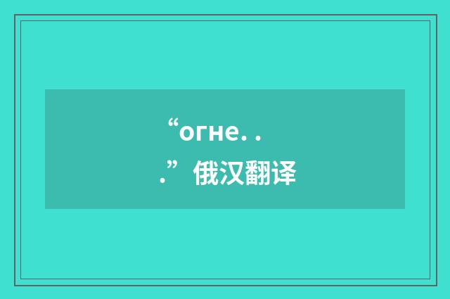“огне. . .”俄汉翻译