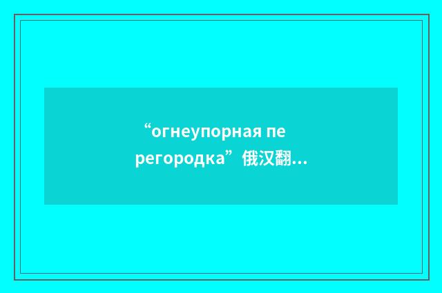 “огнеупорная перегородка”俄汉翻译