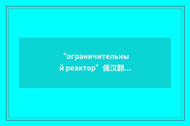 “ограничительный реактор”俄汉翻译