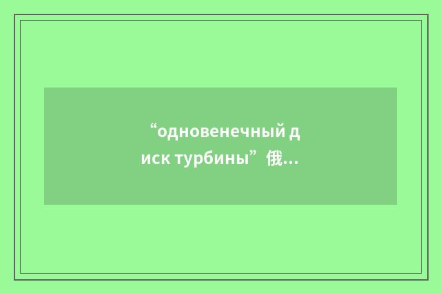 “одновенечный диск турбины”俄汉翻译