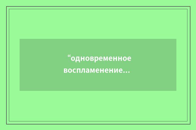 “одновременное воспламенение”俄汉翻译