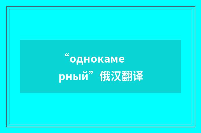“однокамерный”俄汉翻译