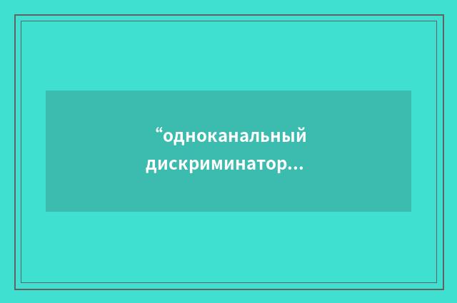 “одноканальный дискриминатор”俄汉翻译