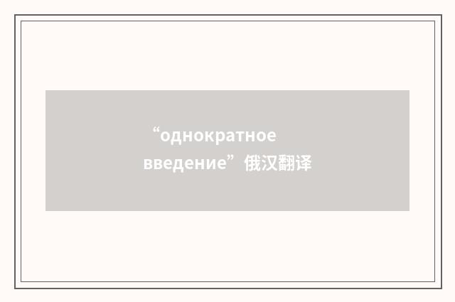 “однократное введение”俄汉翻译