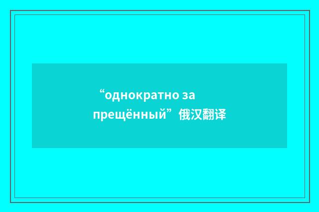 “однократно запрещённый”俄汉翻译