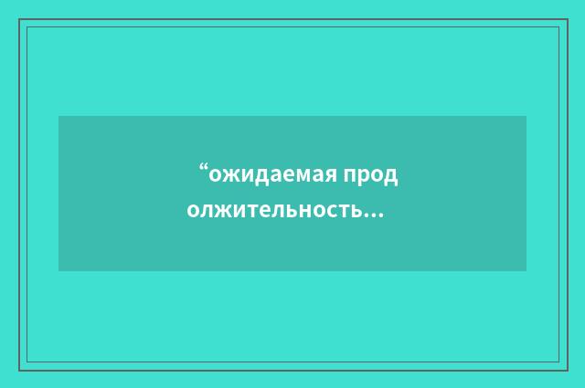 “ожидаемая продолжительность выполнения работы”俄汉翻译