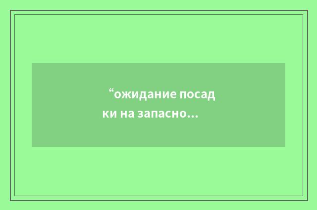 “ожидание посадки на запасном аэродроме”俄汉翻译
