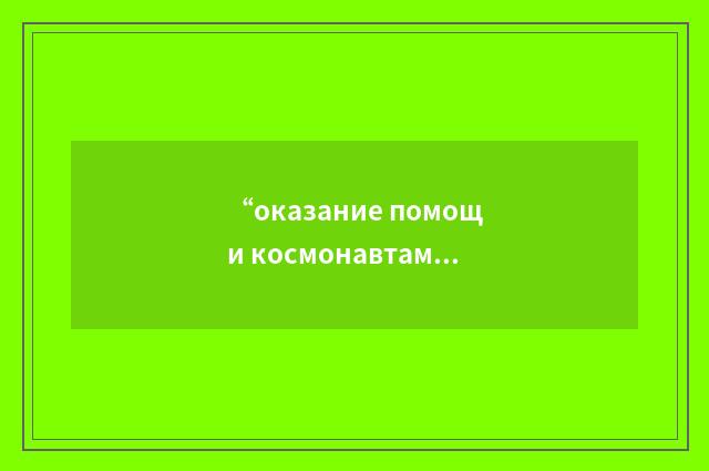 “оказание помощи космонавтам терпящим бедствие”俄汉翻译