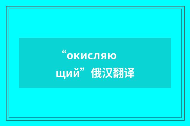 “окисляющий”俄汉翻译