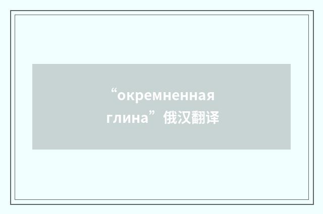 “окремненная глина”俄汉翻译