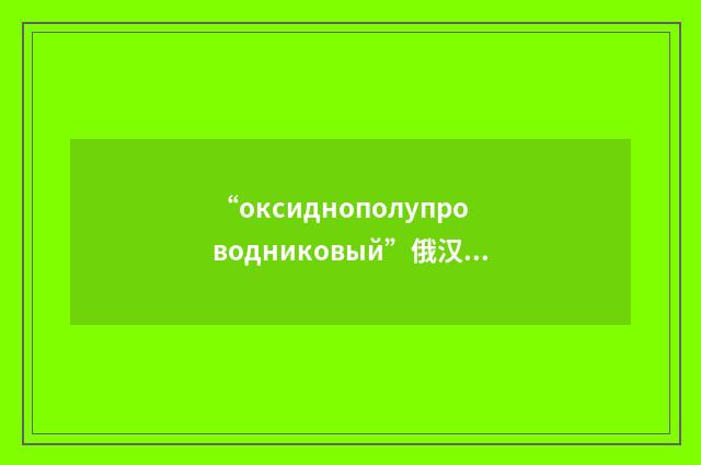 “оксиднополупроводниковый”俄汉翻译