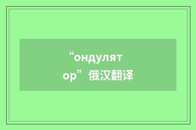 “ондулятор”俄汉翻译