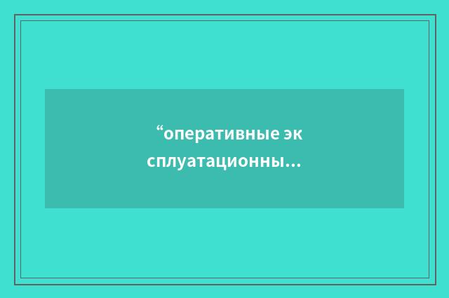 “оперативные эксплуатационные действия”俄汉翻译