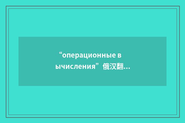 “операционные вычисления”俄汉翻译