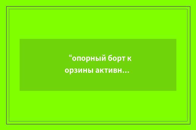 “опорный борт корзины активной зоны”俄汉翻译