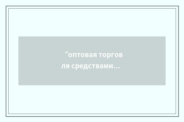 “оптовая торговля средствами производства”俄汉翻译