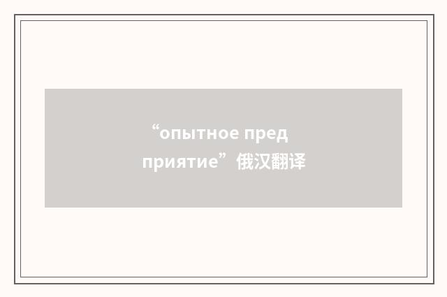 “опытное предприятие”俄汉翻译