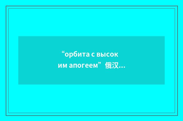 “орбита с высоким апогеем”俄汉翻译