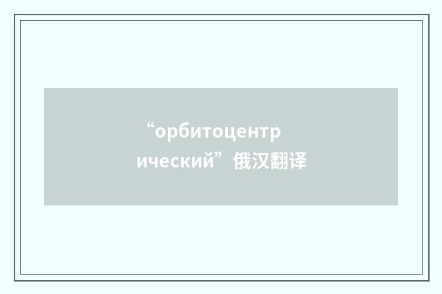 “орбитоцентрический”俄汉翻译