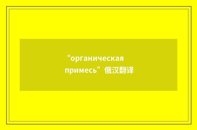 “органическая примесь”俄汉翻译