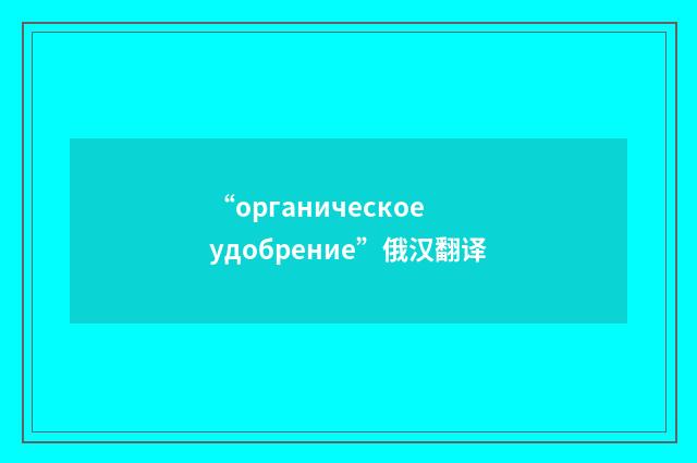 “органическое удобрение”俄汉翻译