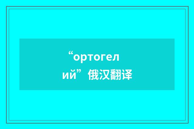 “ортогелий”俄汉翻译