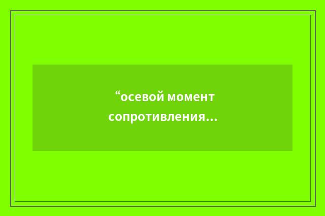 “осевой момент сопротивления”俄汉翻译