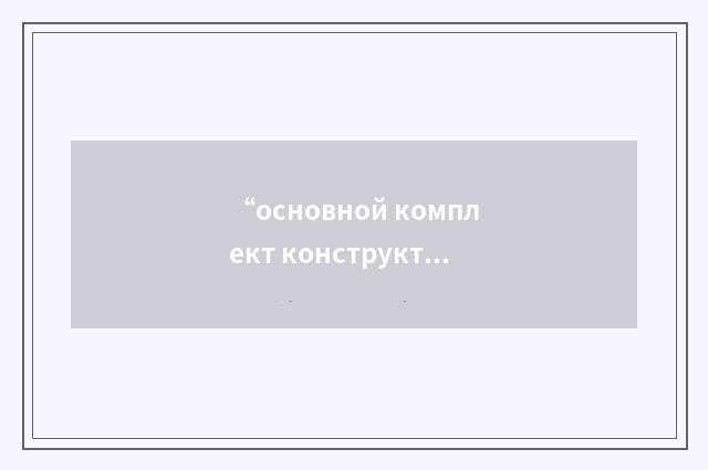 “основной комплект конструкторских документов”俄汉翻译